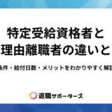 特定受給資格者と特定理由離職者の違いとは？条件・給付日数・メリットをわかりやすく解説