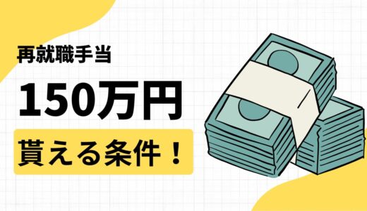 再就職手当はいつもらえる？一括で150万円貰える受給条件【満額でいくらもらえるのか計算方法も解説します】