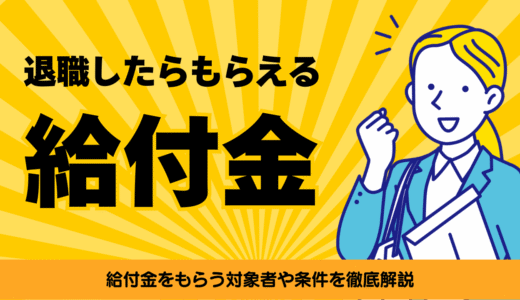 【給付金一覧】退職したらもらえるお金！給付金をもらう対象者や条件を徹底解説