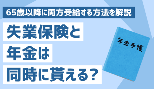 年金と失業保険は同時にもらえる？65歳以降に両方受給する方法と注意点を解説