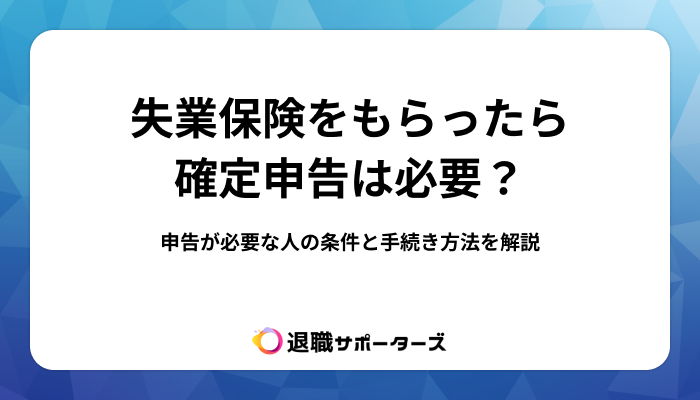 失業保険をもらったら確定申告は必要？申告が必要な人の条件と手続き方法を解説