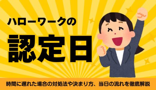 ハローワークの認定日とは？時間に遅れた場合の対処法や決まり方、当日の流れ