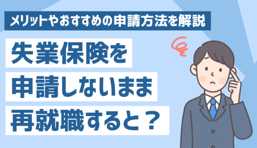 失業保険を申請しなかったまま再就職したらどうなる？メリットやおすすめの申請方法を解説