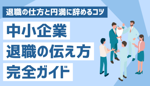 中小企業での退職の伝え方！会社を辞めるにはどうする？退職の仕方と円満に辞めるコツ