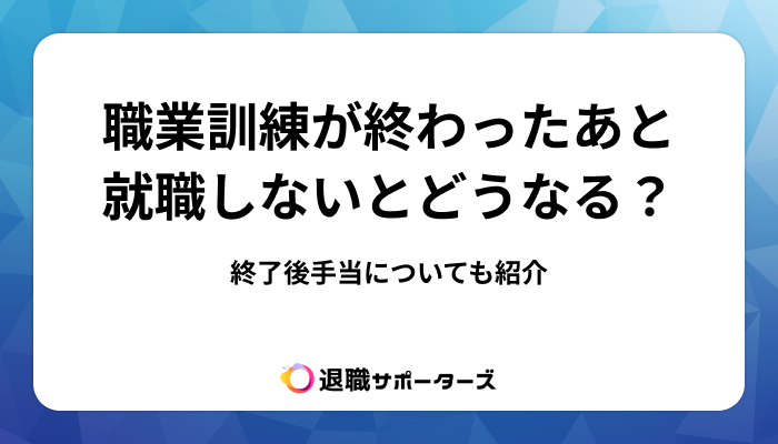 職業訓練が終わったあと就職しないとどうなる？終了後手当についても紹介