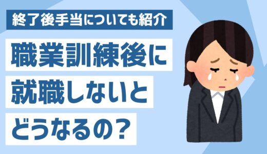 職業訓練が終わったあと就職しないとどうなる？終了後手当についても紹介