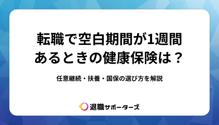 転職で空白期間が1週間あるときの健康保険は？任意継続・扶養・国保の選び方を解説