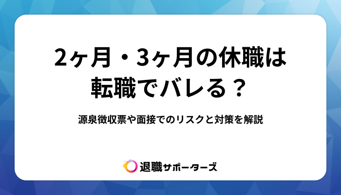 2ヶ月・3ヶ月の休職は転職でバレる？源泉徴収票や面接でのリスクと対策を解説