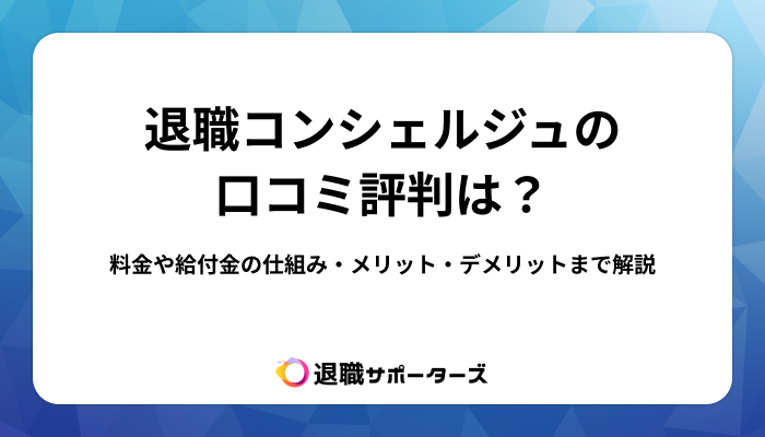 退職コンシェルジュの口コミ評判は？料金や給付金の仕組み・メリット・デメリットまで解説