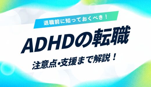 ADHDで仕事を辞めたい。退職前に知っておくべき転職のポイントと支援