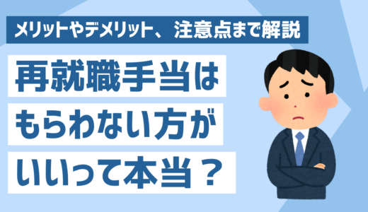 再就職手当はもらわない方がいい？メリットやデメリット、注意点も解説