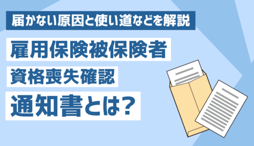 雇用保険被保険者資格喪失確認通知書とは？届かない原因と使い道などを解説