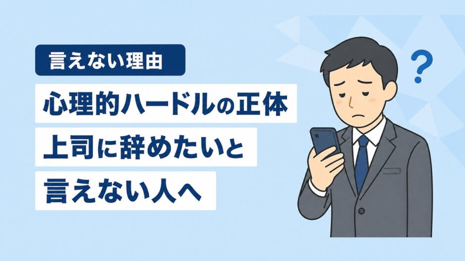 上司に「辞めたい」と言えない理由｜心理的ハードルの正体と乗り越え方