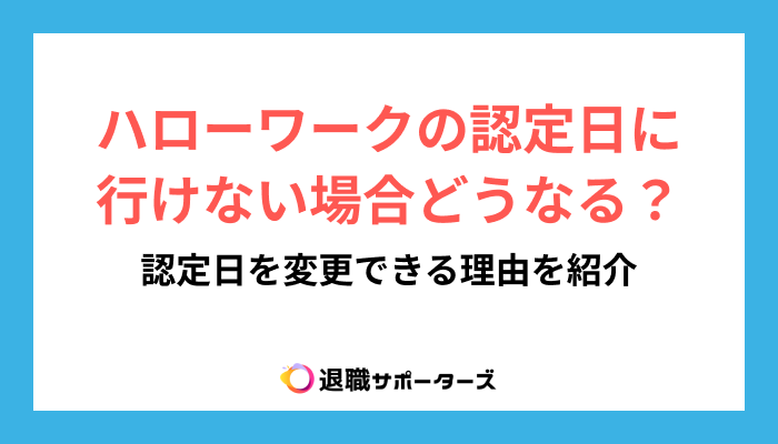 ハローワークの認定日に行けない場合どうなる？認定日を変更できる理由を紹介