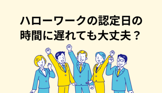 ハローワークの認定日とは？時間に遅れた場合の対処法や決まり方、当日の流れ