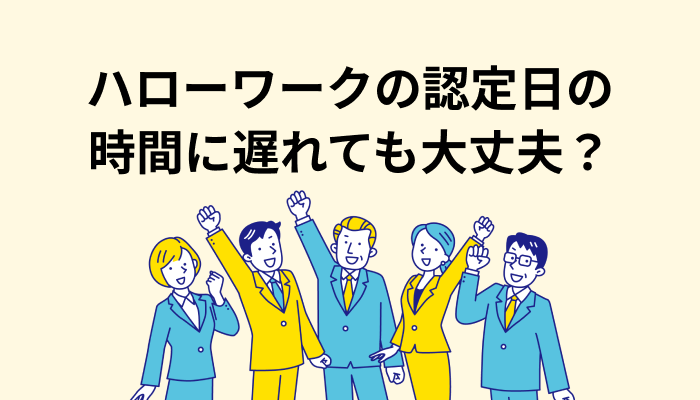 ハローワークの認定日の時間に遅れても大丈夫？実は遅めでも早めでもOK