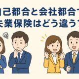 自己都合と会社都合で失業保険はどう違う？受給額・給付制限を比較