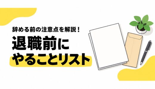 退職前にやることリスト｜辞めると決めたら最初に確認すべき下準備